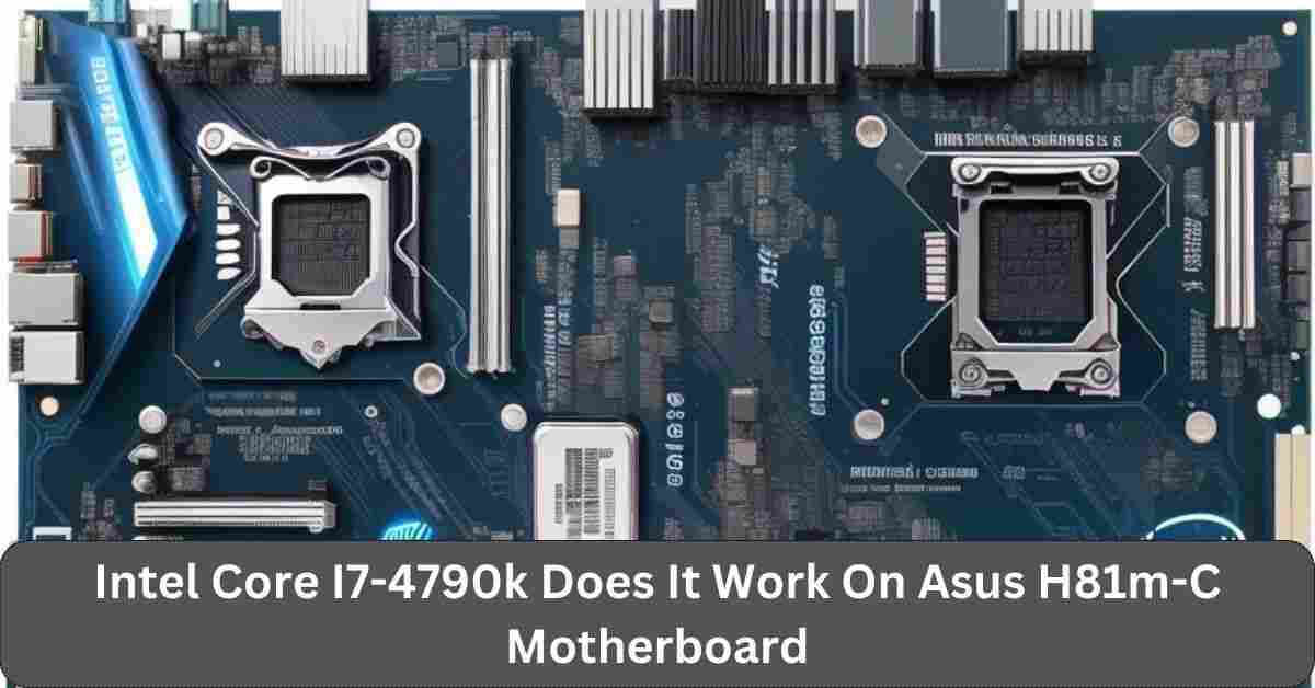 Intel Core I7-4790k Does It Work On Asus H81m-C Motherboard